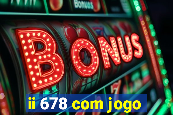 ii 678 com jogo